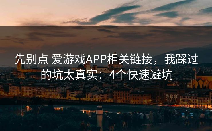 先别点 爱游戏APP相关链接，我踩过的坑太真实：4个快速避坑