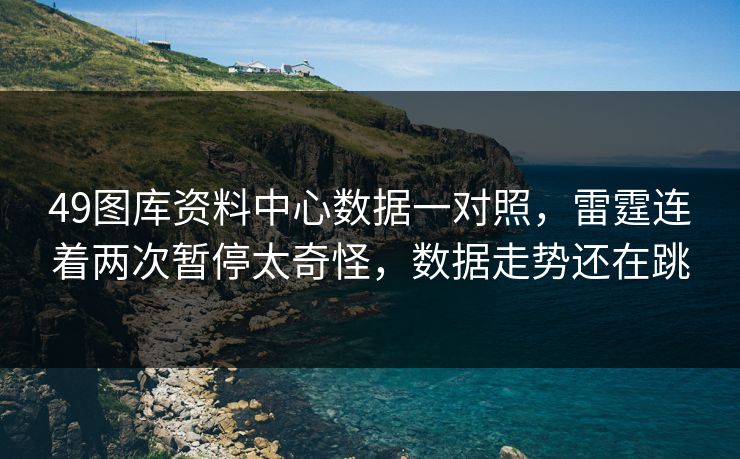 49图库资料中心数据一对照，雷霆连着两次暂停太奇怪，数据走势还在跳