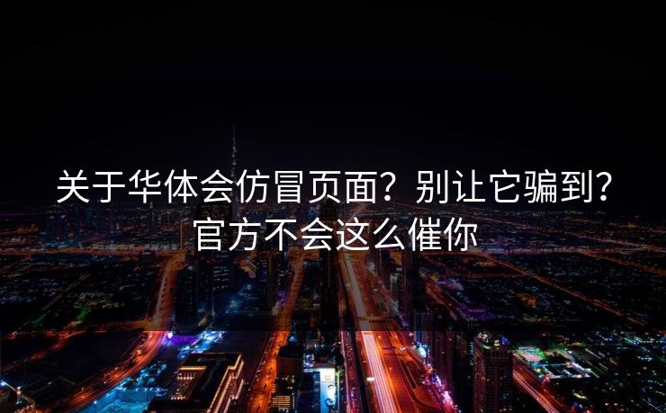 关于华体会仿冒页面？别让它骗到？官方不会这么催你