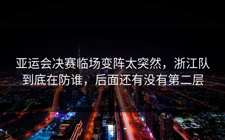 亚运会决赛临场变阵太突然，浙江队到底在防谁，后面还有没有第二层
